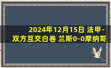 2024年12月15日 法甲-双方互交白卷 兰斯0-0摩纳哥